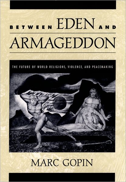 Cover for Gopin, Marc (Adjunct Professor, Negotiations Program, Fletcher School of Law at Tufts University; Research Associate at Brandeis University; and Associate, Institute for Peacebuilding, Adjunct Professor, Negotiations Program, Fletcher School of Law at Tuf · Between Eden and Armageddon: The Future of World Religions, Violence, and Peacemaking (Hardcover Book) (2000)