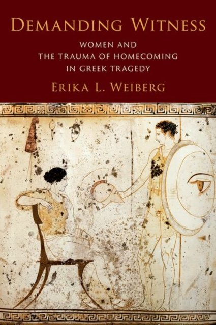 Cover for Weiberg, Erika L. (Assistant Professor of Classical Studies and Theater Studies, Assistant Professor of Classical Studies and Theater Studies, Duke University) · Demanding Witness: Women and the Trauma of Homecoming in Greek Tragedy (Gebundenes Buch) (2024)