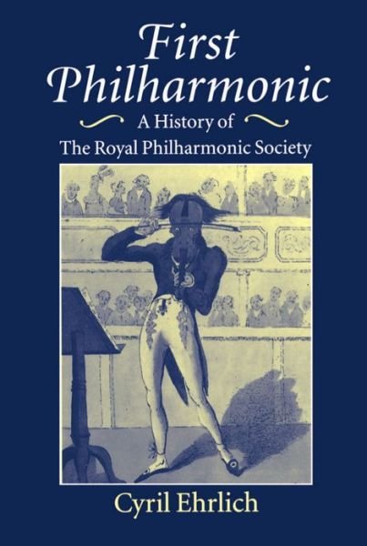 Cover for Ehrlich, Cyril (Honorary Visiting Professor in Music, Honorary Visiting Professor in Music, at Royal Holloway and Bedford New College, University of London) · First Philharmonic: A History of the Royal Philharmonic Society (Gebundenes Buch) (1995)