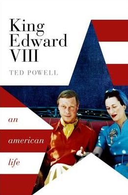 Cover for Powell, Ted (Former Fellow and Director of Studies in History at Downing College, Cambridge, and a lecturer in medieval studies.) · King Edward VIII: An American Life (Innbunden bok) (2018)