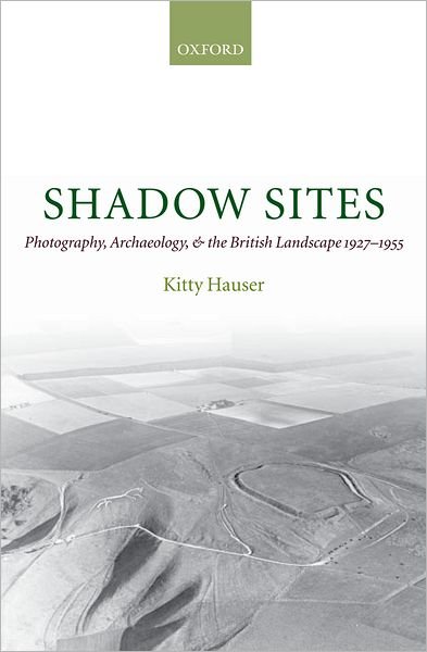 Cover for Hauser, Kitty (Research Fellow, Power Institute, Sydney University) · Shadow Sites: Photography, Archaeology, and the British Landscape 1927-1955 - Oxford Historical Monographs (Hardcover Book) (2007)