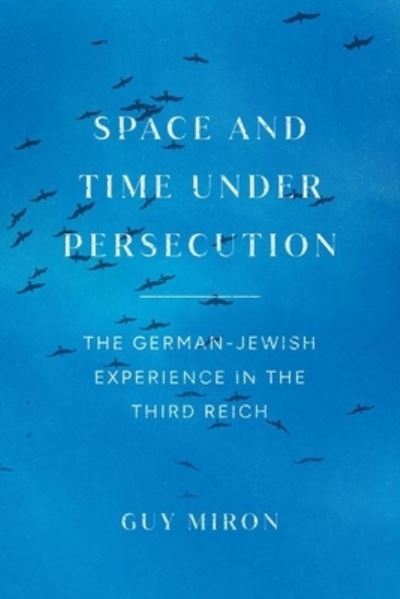 Cover for Guy Miron · Space and Time under Persecution: The German-Jewish Experience in the Third Reich (Hardcover Book) (2023)