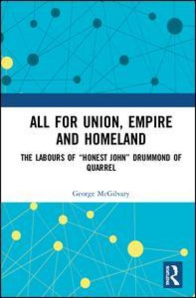 Cover for George McGilvary · All for Union, Empire and Homeland: The Labours of “Honest John” Drummond of Quarrel (Hardcover Book) (2018)