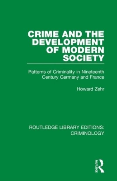 Cover for Howard Zehr · Crime and the Development of Modern Society: Patterns of Criminality in Nineteenth Century Germany and France - Routledge Library Editions: Criminology (Paperback Book) (2020)