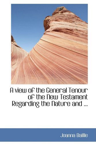 A View of the General Tenour of the New Testament Regarding the Nature and ... - Joanna Baillie - Libros - BiblioLife - 9780554434322 - 21 de agosto de 2008