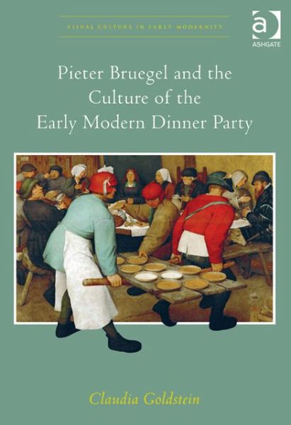 Cover for Claudia Goldstein · Pieter Bruegel and the Culture of the Early Modern Dinner Party - Visual Culture in Early Modernity (Hardcover Book) [New edition] (2013)