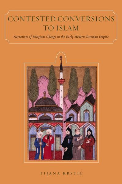 Contested Conversions to Islam: Narratives of Religious Change in the Early Modern Ottoman Empire - Tijana Krstic - Books - Stanford University Press - 9780804793322 - July 1, 2014