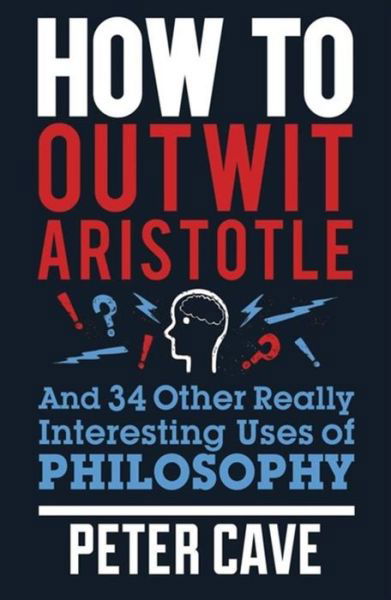 Cover for Peter Cave · How to Outwit Aristotle: And 34 Other Really Interesting Uses of Philosophy (Pocketbok) (2012)