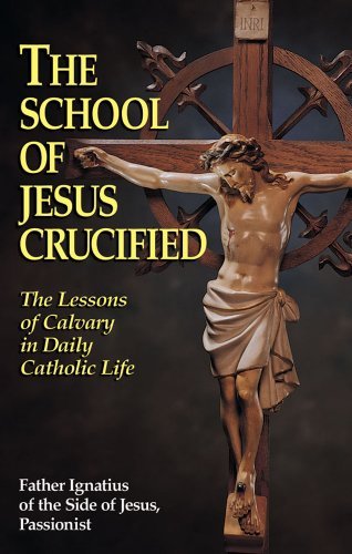 Cover for Rev. Fr. Ignatius of Side of Jesus Passionist · The School of Jesus Crucified: the Lessons of Calvary in Daily Catholic Life (Paperback Book) (1901)