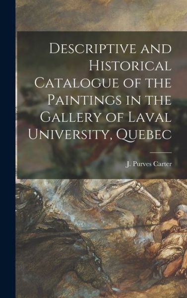Cover for J Purves (James Purves) B Carter · Descriptive and Historical Catalogue of the Paintings in the Gallery of Laval University, Quebec [microform] (Hardcover Book) (2021)