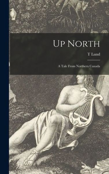 Cover for T Lund · Up North; a Tale From Northern Canada (Hardcover Book) (2021)