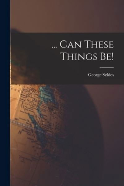 Cover for George 1890-1995 Seldes · ... Can These Things Be! (Paperback Book) (2021)