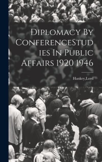 Cover for Lord Hankey · Diplomacy by ConferenceStudies in Public Affairs 1920 1946 (Book) (2022)