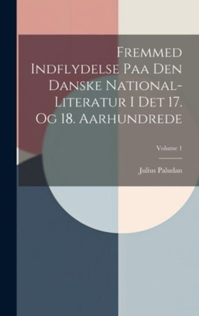 Cover for Julius Paludan · Fremmed Indflydelse Paa Den Danske National-Literatur I Det 17. Og 18. Aarhundrede; Volume 1 (Buch) (2023)