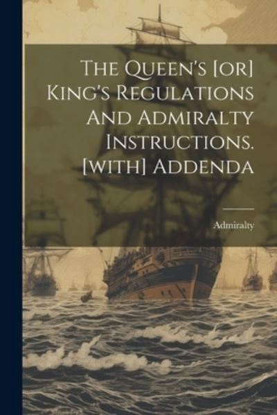 Cover for Admiralty · Queen's [or] King's Regulations and Admiralty Instructions. [with] Addenda (Book) (2023)