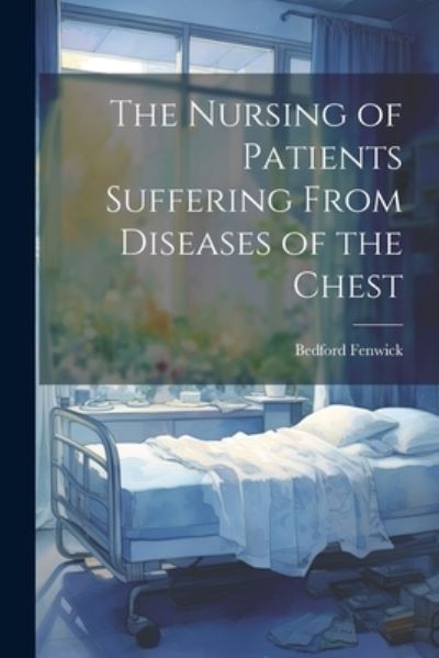 Cover for Bedford Fenwick · Nursing of Patients Suffering from Diseases of the Chest (Book) (2023)