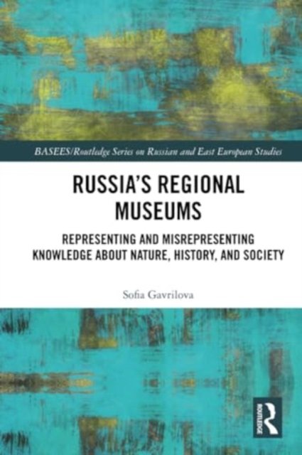 Sofia Gavrilova · Russia's Regional Museums: Representing and Misrepresenting Knowledge about Nature, History and Society - BASEES / Routledge Series on Russian and East European Studies (Paperback Bog) (2024)
