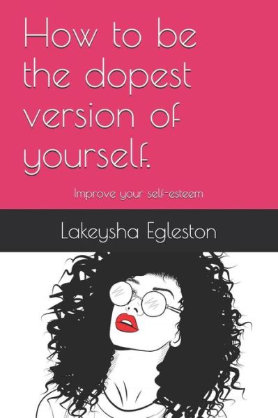 Cover for Lakeysha Egleston · How to be the dopest version of yourself. : Improve your self-esteem (Paperback Book) (2019)