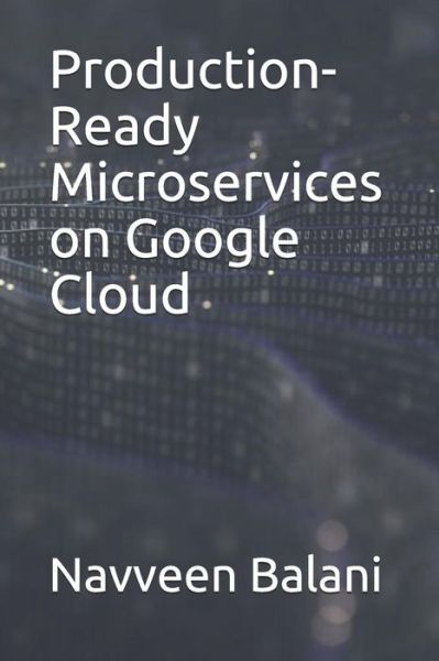 Production-Ready Microservices on Google Cloud - Navveen Balani - Kirjat - Independently Published - 9781082736322 - torstai 25. heinäkuuta 2019