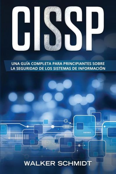 Cissp: Una guia completa para principiantes sobre la seguridad de los sistemas de informacion (Libro En Espanol / CISSP Spanish Book Version) - Cissp - Walker Schmidt - Books - Independently Published - 9781086163322 - July 29, 2019