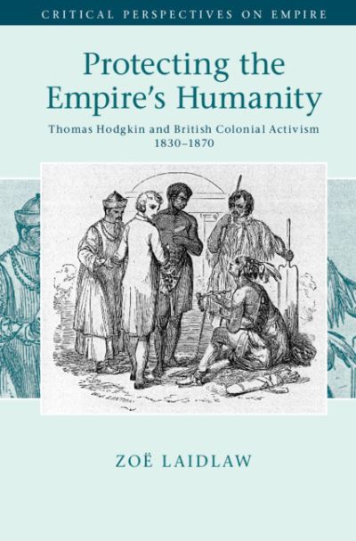 Cover for Laidlaw, Zoe (University of Melbourne) · Protecting the Empire's Humanity: Thomas Hodgkin and British Colonial Activism 1830–1870 - Critical Perspectives on Empire (Inbunden Bok) (2021)