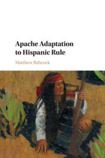 Cover for Babcock, Matthew (University of North Texas) · Apache Adaptation to Hispanic Rule - Studies in North American Indian History (Pocketbok) (2018)