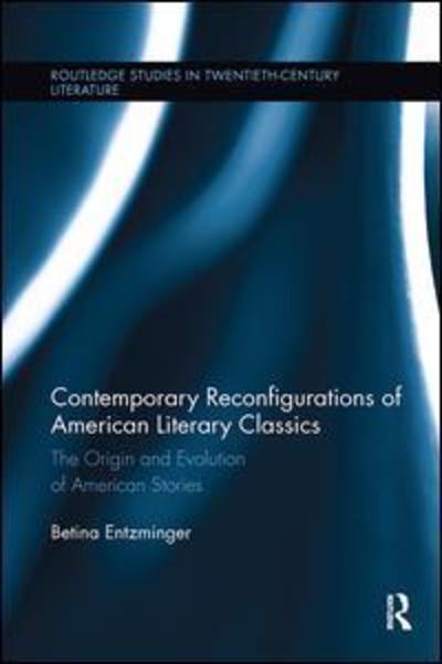 Cover for Betina Entzminger · Contemporary Reconfigurations of American Literary Classics: The Origin and Evolution of American Stories - Routledge Studies in Twentieth-Century Literature (Paperback Book) (2017)