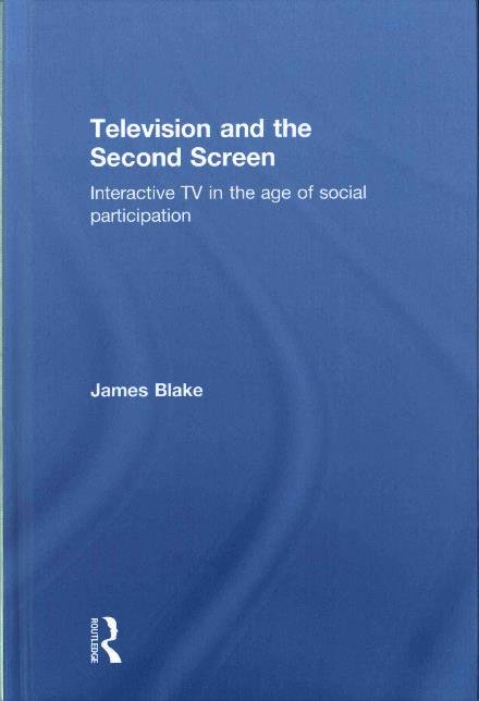 Television and the Second Screen: Interactive TV in the age of social participation - James Blake - Books - Taylor & Francis Ltd - 9781138914322 - October 27, 2016
