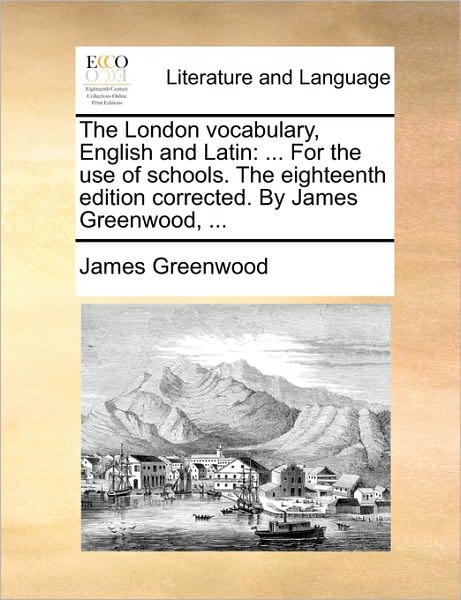 Cover for James Greenwood · The London Vocabulary, English and Latin: for the Use of Schools. the Eighteenth Edition Corrected. by James Greenwood, ... (Paperback Book) (2010)