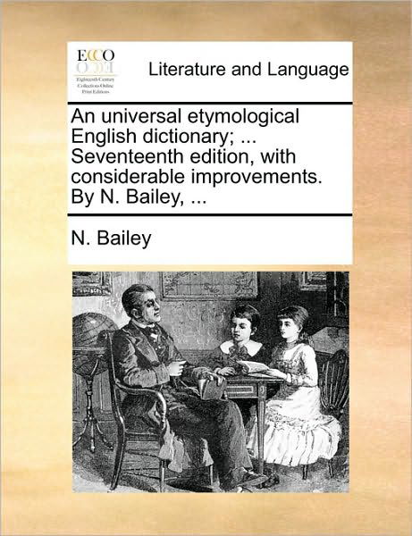 An Universal Etymological English Dictionary; ... Seventeenth Edition, with Considerable Improvements. by N. Bailey, ... - N Bailey - Kirjat - Gale Ecco, Print Editions - 9781170101322 - keskiviikko 9. kesäkuuta 2010
