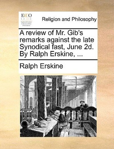 Cover for Ralph Erskine · A Review of Mr. Gib's Remarks Against the Late Synodical Fast, June 2d. by Ralph Erskine, ... (Paperback Book) (2010)
