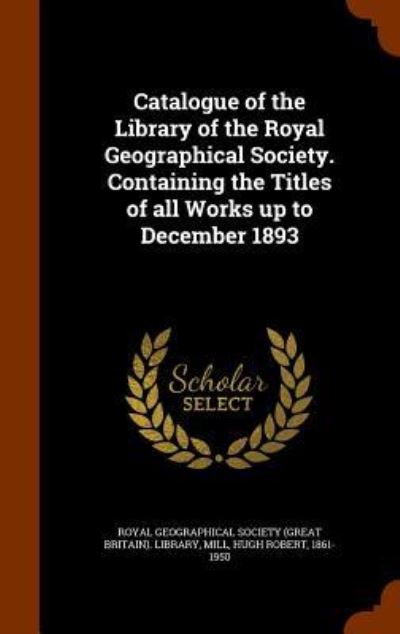 Cover for Hugh Robert Mill · Catalogue of the Library of the Royal Geographical Society. Containing the Titles of All Works Up to December 1893 (Hardcover Book) (2015)