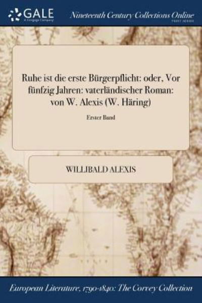 Ruhe Ist Die Erste Burgerpflicht: Oder, VOR Funfzig Jahren: Vaterlandischer Roman: Von W. Alexis (W. Haring); Erster Band - Willibald Alexis - Books - Gale Ncco, Print Editions - 9781375230322 - July 20, 2017