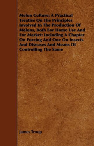 Cover for James Troop · Melon Culture; a Practical Treatise on the Principles Involved in the Production of Melons, Both for Home Use and for Market: Including a Chapter on ... Diseases and Means of Controlling the Same (Taschenbuch) (2008)