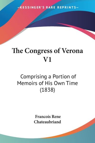 The Congress of Verona V1: Comprising a Portion of Memoirs of His Own Time (1838) - Francois Rene De Chateaubriand - Books - Kessinger Publishing - 9781437332322 - November 26, 2008