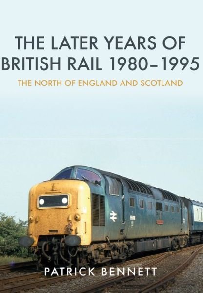 Cover for Patrick Bennett · The Later Years of British Rail 1980-1995: The North of England and Scotland (Pocketbok) (2017)
