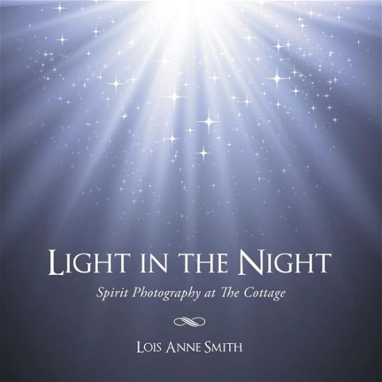 Light in the Night: Spirit Photography at the Cottage - Lois Anne Smith - Bøker - BalboaPress - 9781452517322 - 18. juli 2014
