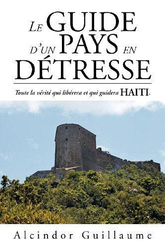 Le Guide D'un Pays en Détresse: Toute La Vérité Qui Libérera et Qui Guidera Haiti. - Alcindor Guillaume - Books - Xlibris - 9781469179322 - April 2, 2012