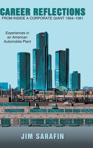 Jim Sarafin · Career Reflections from Inside a Corporate Giant 1964-1981: Experiences in an American Automobile Plant (Hardcover Book) (2013)