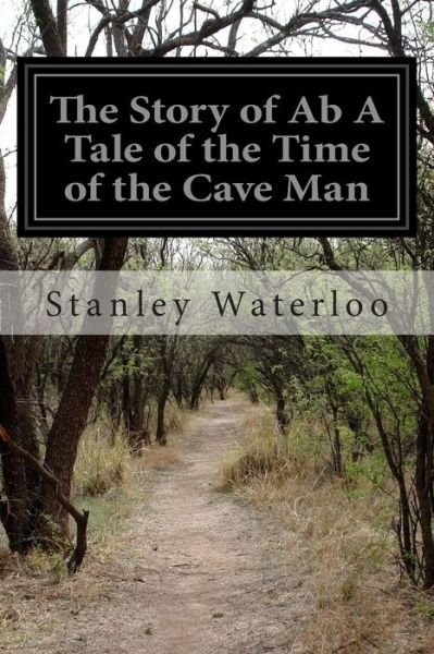 The Story of Ab a Tale of the Time of the Cave Man - Stanley Waterloo - Books - Createspace - 9781511735322 - April 16, 2015