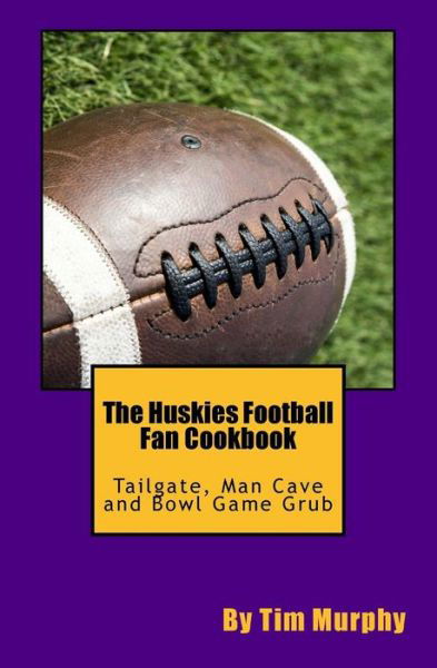 Cover for Tim Murphy · The Huskies Football Fan Cookbook: Tailgate, Man Cave and Bowl Game Grub (Paperback Book) (2015)