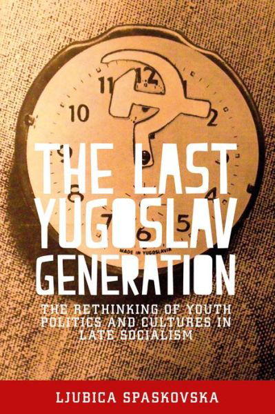 Cover for Ljubica Spaskovska · The Last Yugoslav Generation: The Rethinking of Youth Politics and Cultures in Late Socialism (Pocketbok) (2019)