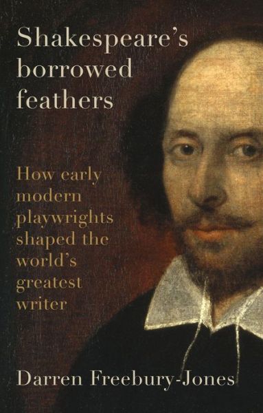 Cover for Darren Freebury-Jones · Shakespeare's Borrowed Feathers: How Early Modern Playwrights Shaped the World's Greatest Writer (Gebundenes Buch) (2024)