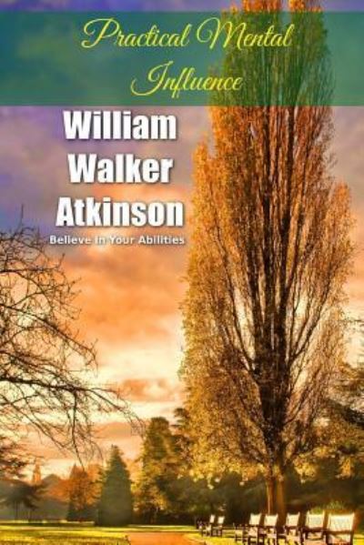 Practical Mental Influence - William Walker Atkinson - Books - Createspace Independent Publishing Platf - 9781534675322 - June 13, 2016