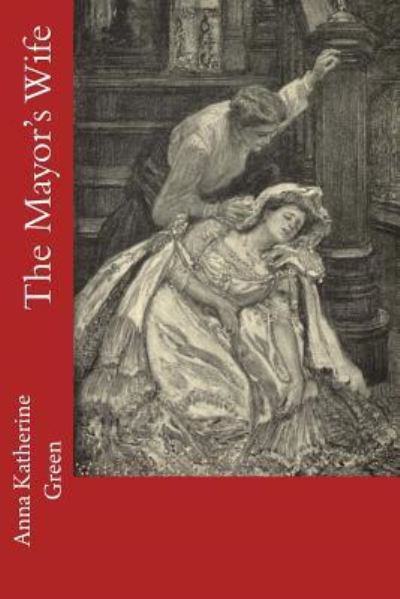 The Mayor's Wife - Anna Katharine Green - Książki - Createspace Independent Publishing Platf - 9781537760322 - 19 września 2016