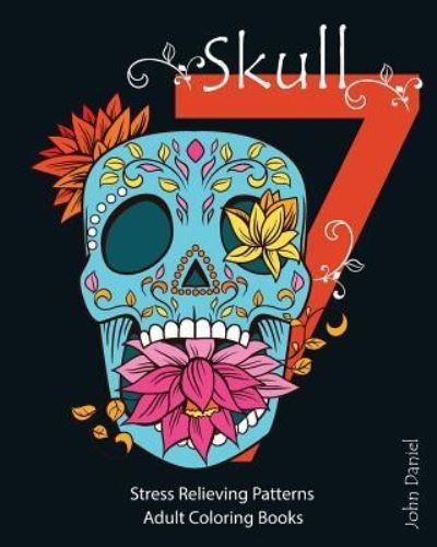 Cover for Adult Coloring Book John Daniel · 7 Skull : Adult Coloring Books : Stress Relieving Patterns : Day of the Dead,Dia De Los Muertos Coloring Pages,Sugar Skull Art Coloring Books (Pocketbok) (2016)