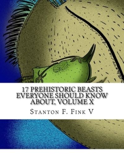 Cover for Stanton Fordice Fink V · 17 Prehistoric Beasts Everyone Should Know About, Volume X (Pocketbok) (2017)