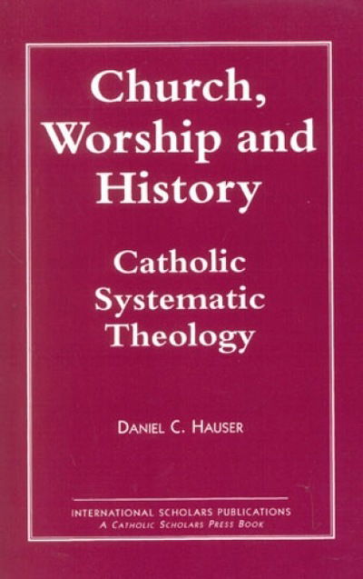 Cover for Daniel C. Hauser · Church, Worship and History: Catholic Systematic Theology (Paperback Book) (1997)