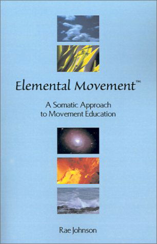 Cover for Johnson, Rae (Pacifica University USA) · Elemental Movement: A Somatic Approach to Movement Education (Paperback Book) (2001)