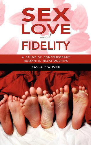 Cover for Kassia Wosick · Sex, Love, and Fidelity: a Study of Contemporary Romantic Relationships (Hardcover Book) (2012)